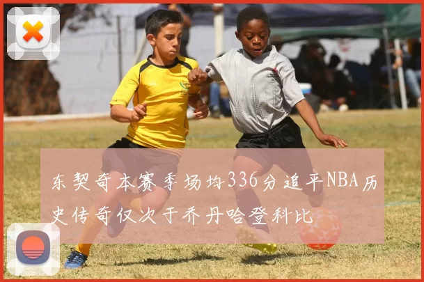 东契奇本赛季场均336分追平NBA历史传奇仅次于乔丹哈登科比