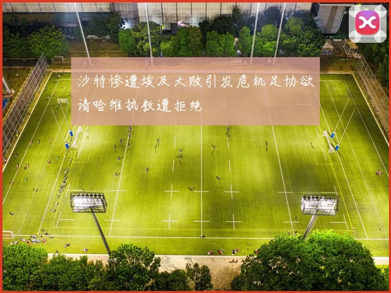沙特惨遭埃及大败引发危机足协欲请哈维执教遭拒绝