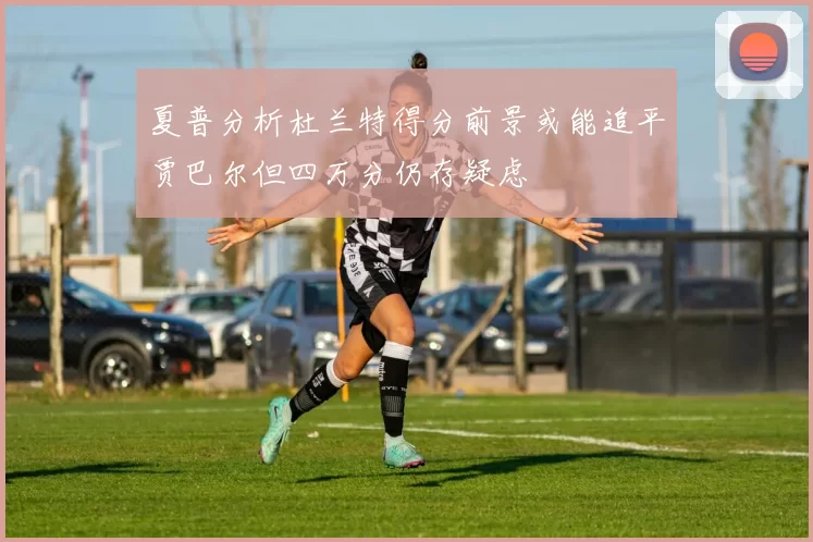 夏普分析杜兰特得分前景或能追平贾巴尔但四万分仍存疑虑