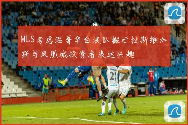 MLS考虑温哥华白浪队搬迁拉斯维加斯与凤凰城投资者表达兴趣