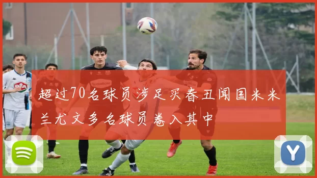 超过70名球员涉足买春丑闻国米米兰尤文多名球员卷入其中