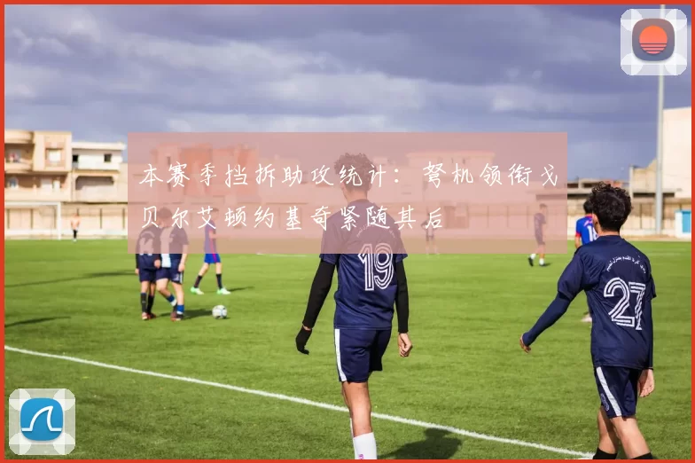 本赛季挡拆助攻统计：弩机领衔戈贝尔艾顿约基奇紧随其后