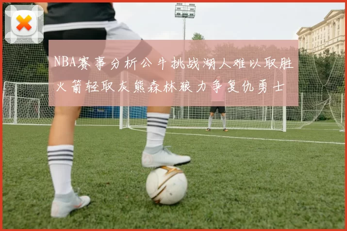 NBA赛事分析公牛挑战湖人难以取胜火箭轻取灰熊森林狼力争复仇勇士