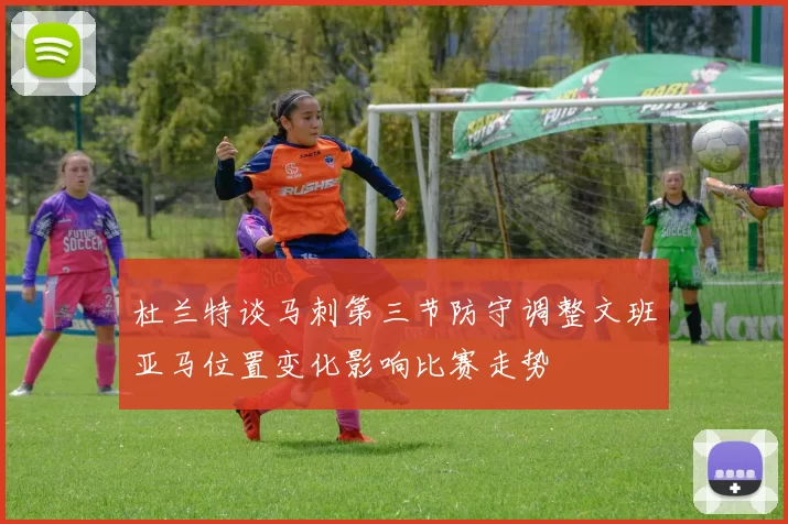 杜兰特谈马刺第三节防守调整文班亚马位置变化影响比赛走势