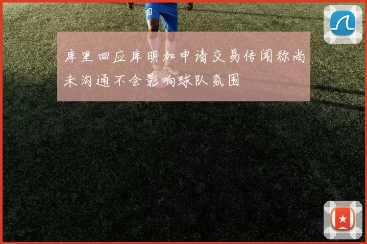 库里回应库明加申请交易传闻称尚未沟通不会影响球队氛围